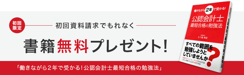 初回 限定 初回資料請求でもれなく 書籍無料プレゼント! 「働きながら２年で受かる！公認会計士最短合格の勉強法」