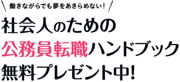 働きながらでも夢をあきらめない！社会人のための公務員転職ハンドブック無料プレゼント中！