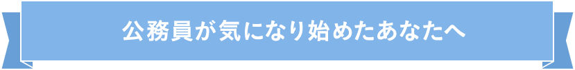 公務員が気になり始めたあなたへ