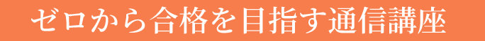 ゼロから合格を目指す通信講座