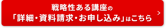 戦略性ある講座の「詳細・資料請求・お申し込み」はこちら
