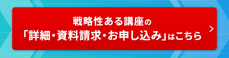 戦略性ある講座の「詳細・資料請求・お申し込み」はこちら
