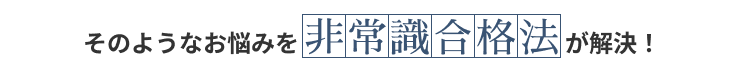 そのようなお悩みを「非常識合格法」が解決！