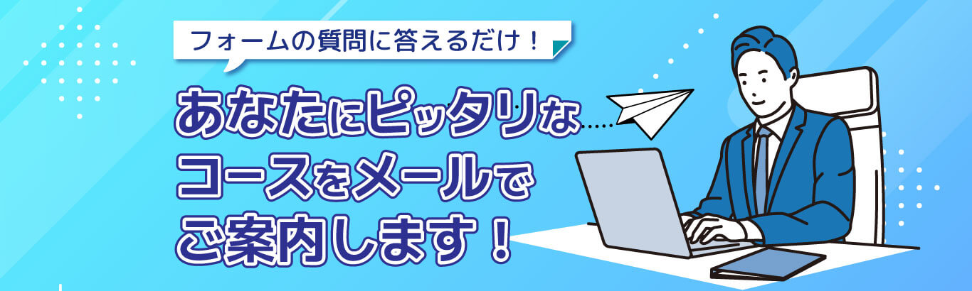 あなたにピッタリなコースをメールでご案内いたします！